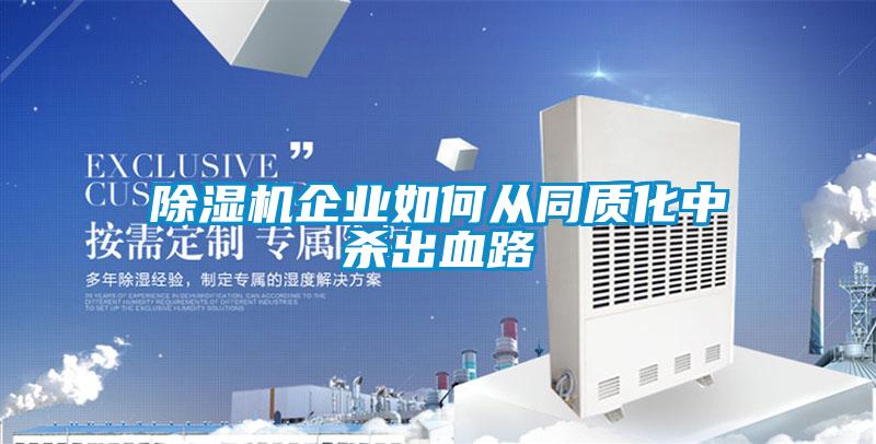 除濕機(jī)企業(yè)如何從同質(zhì)化中殺出血路