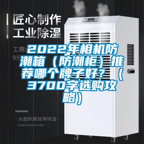 2022年相機(jī)防潮箱（防潮柜）推薦哪個(gè)牌子好？（3700字選購攻略）