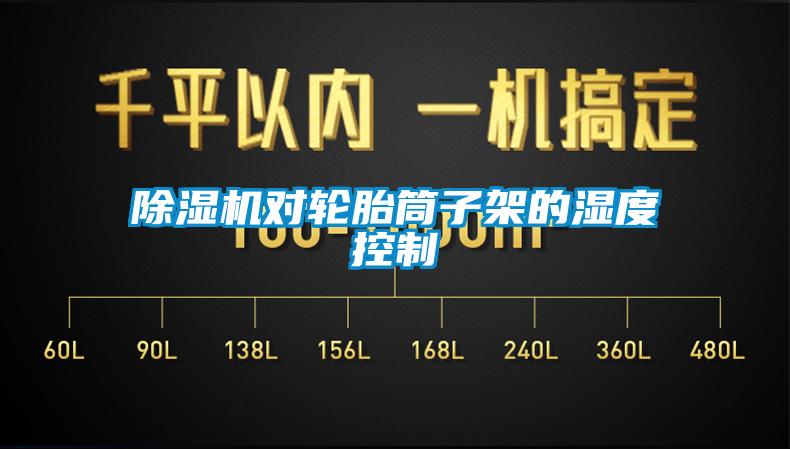 除濕機(jī)對(duì)輪胎筒子架的濕度控制