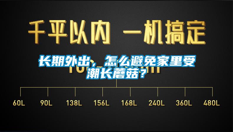 長(zhǎng)期外出，怎么避免家里受潮長(zhǎng)蘑菇？