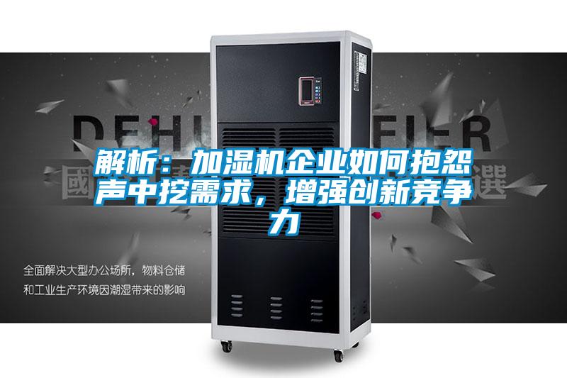 解析：加濕機企業(yè)如何抱怨聲中挖需求，增強創(chuàng)新競爭力