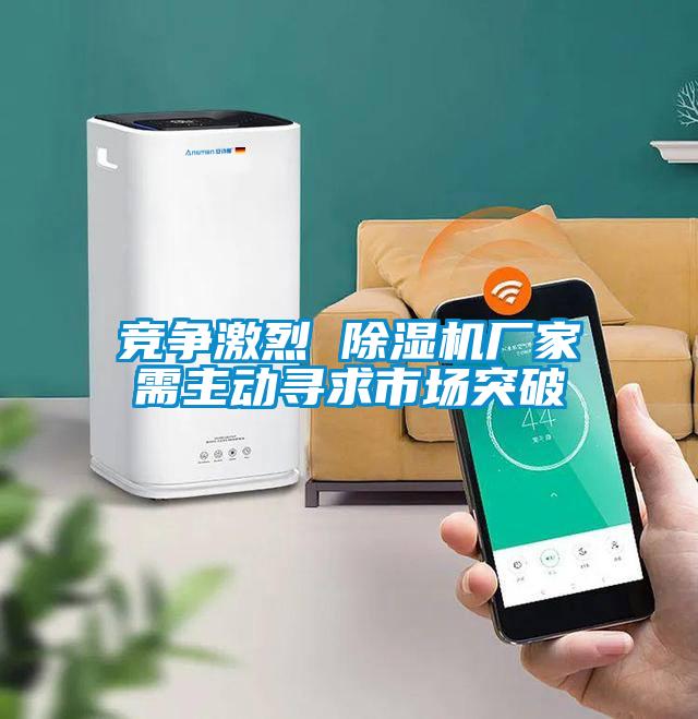 競爭激烈 除濕機(jī)廠家需主動(dòng)尋求市場突破