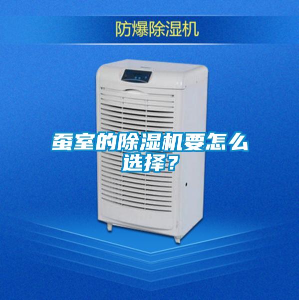 蠶室的除濕機(jī)要怎么選擇？