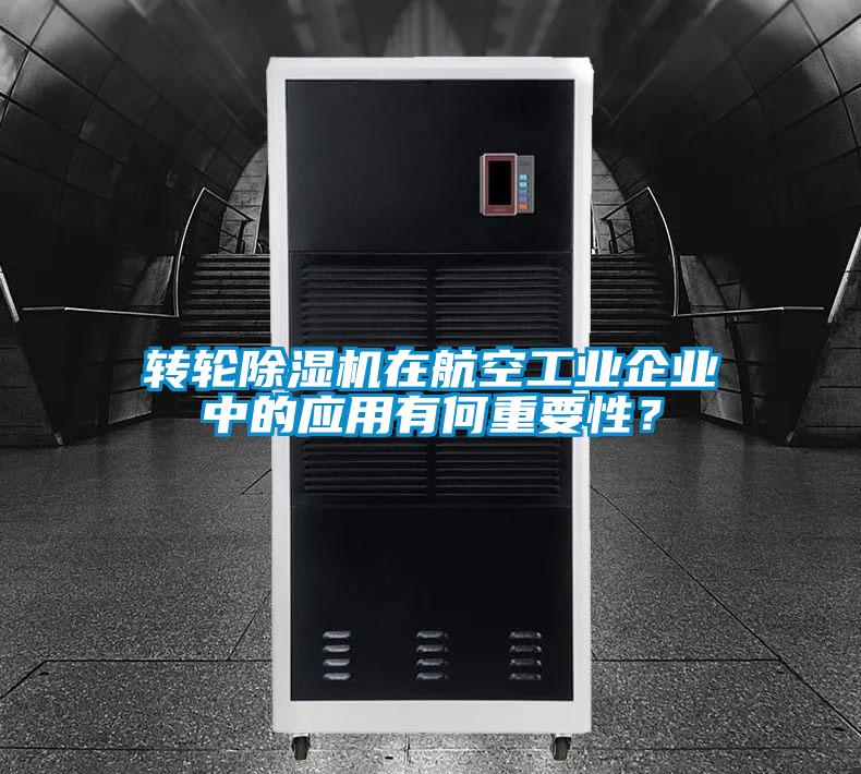 轉(zhuǎn)輪除濕機(jī)在航空工業(yè)企業(yè)中的應(yīng)用有何重要性？