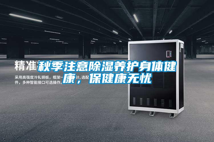 秋季注意除濕養(yǎng)護身體健康，保健康無憂