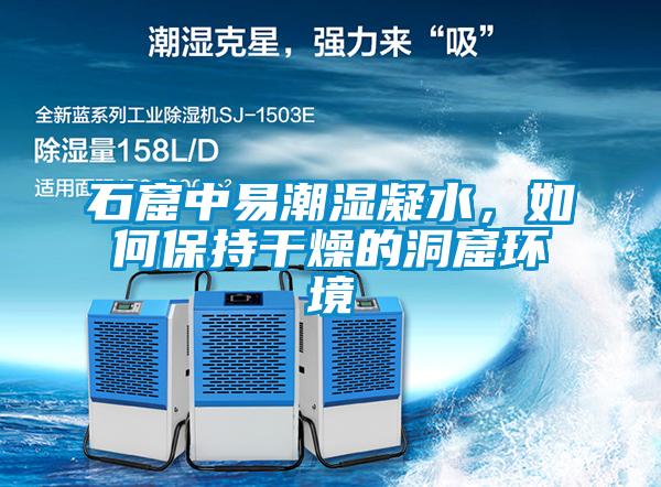 石窟中易潮濕凝水，如何保持干燥的洞窟環境