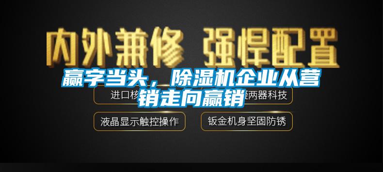 贏字當(dāng)頭，除濕機(jī)企業(yè)從營(yíng)銷走向贏銷
