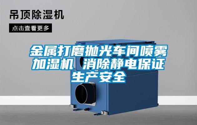 金屬打磨拋光車間噴霧加濕機(jī) 消除靜電保證生產(chǎn)安全