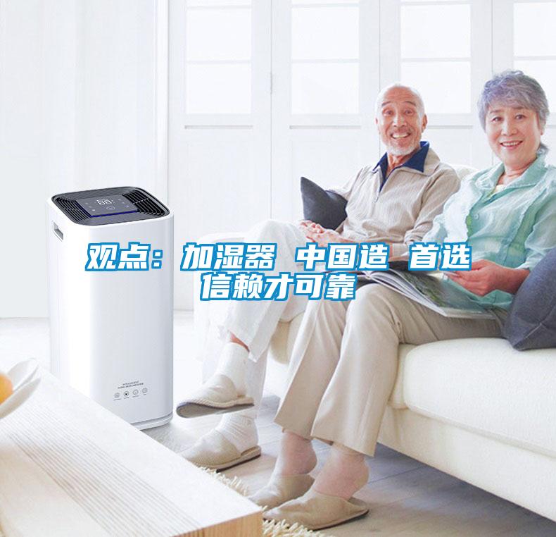 觀點(diǎn)：加濕器 中國(guó)造 首選信賴(lài)才可靠