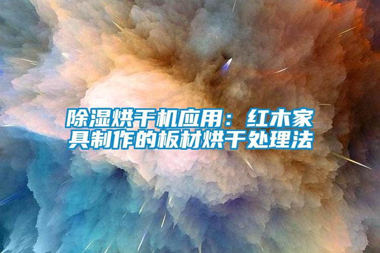 除濕烘干機(jī)應(yīng)用：紅木家具制作的板材烘干處理法