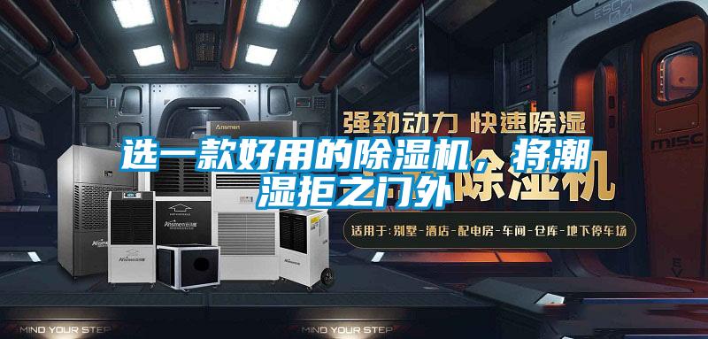 選一款好用的除濕機(jī)，將潮濕拒之門(mén)外