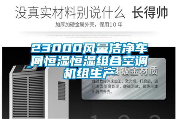 23000風(fēng)量潔凈車間恒濕恒濕組合空調(diào)機(jī)組生產(chǎn)