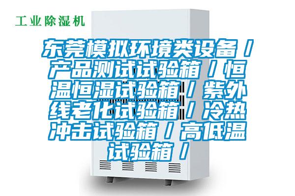 東莞模擬環(huán)境類設(shè)備／產(chǎn)品測(cè)試試驗(yàn)箱／恒溫恒濕試驗(yàn)箱／紫外線老化試驗(yàn)箱／冷熱沖擊試驗(yàn)箱／高低溫試驗(yàn)箱／