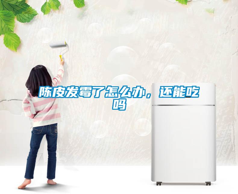 陳皮發霉了怎么辦，還能吃嗎