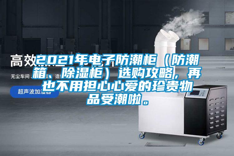 2021年電子防潮柜（防潮箱、除濕柜）選購攻略，再也不用擔(dān)心心愛的珍貴物品受潮啦。