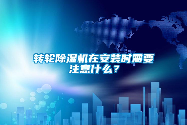 轉輪除濕機在安裝時需要注意什么？