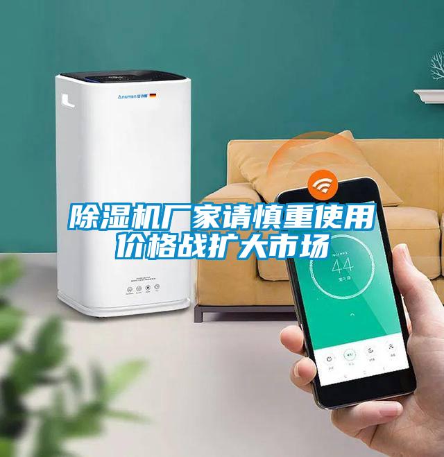 除濕機廠家請慎重使用價格戰(zhàn)擴大市場