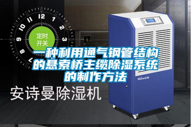 一種利用通氣鋼管結構的懸索橋主纜除濕系統(tǒng)的制作方法
