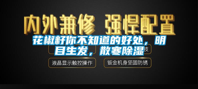 花椒籽你不知道的好處，明目生發，散寒除濕