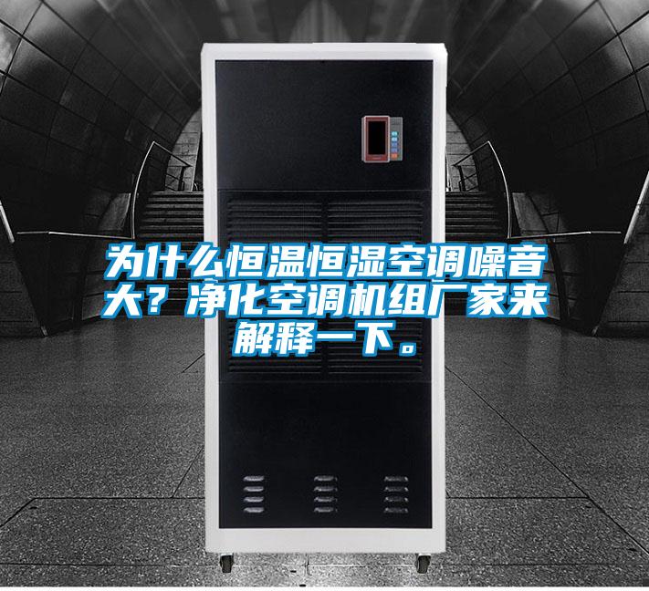 為什么恒溫恒濕空調(diào)噪音大？?jī)艋照{(diào)機(jī)組廠家來(lái)解釋一下。