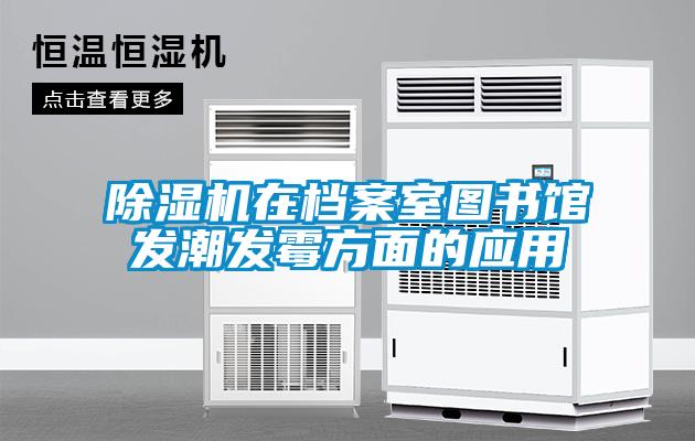 除濕機在檔案室圖書館發(fā)潮發(fā)霉方面的應用