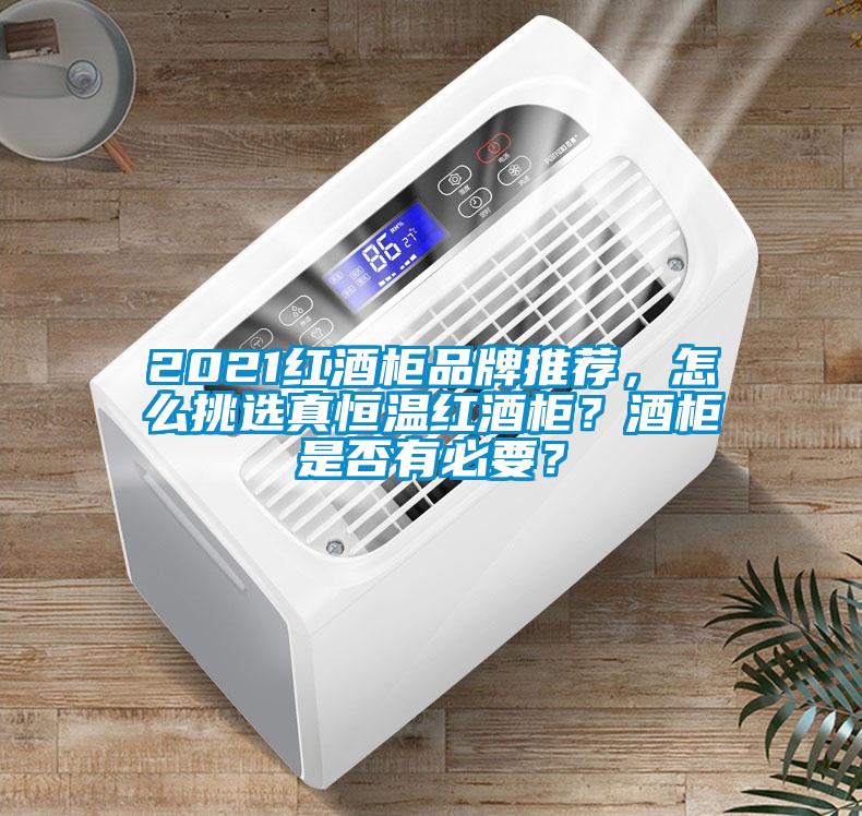 2021紅酒柜品牌推薦，怎么挑選真恒溫紅酒柜？酒柜是否有必要？