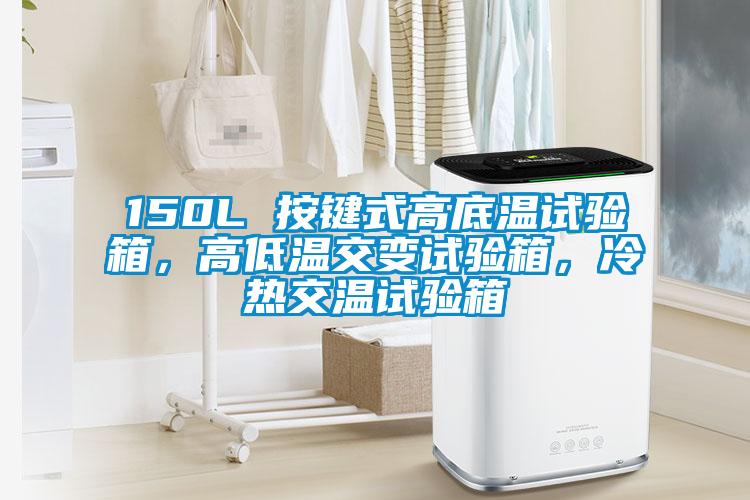 150L 按鍵式高底溫試驗箱，高低溫交變試驗箱，冷熱交溫試驗箱