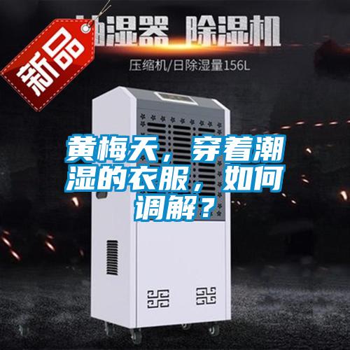 黃梅天，穿著潮濕的衣服，如何調解？