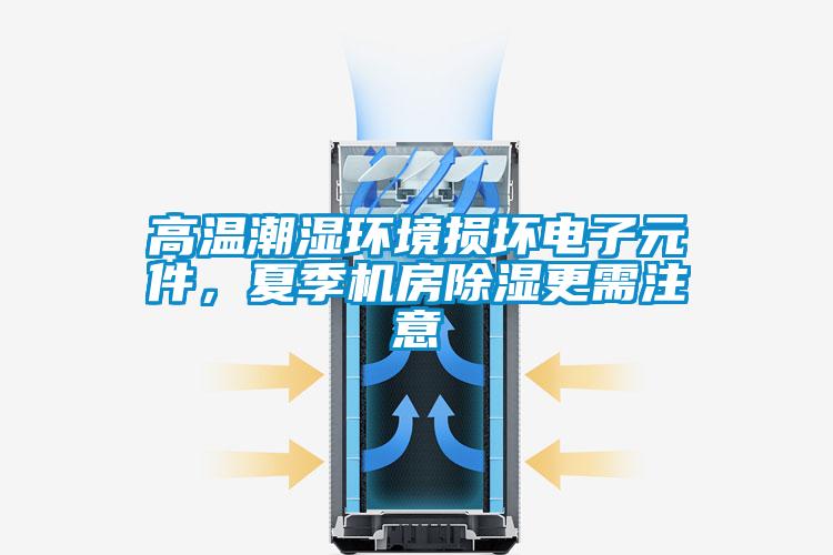高溫潮濕環(huán)境損壞電子元件，夏季機(jī)房除濕更需注意