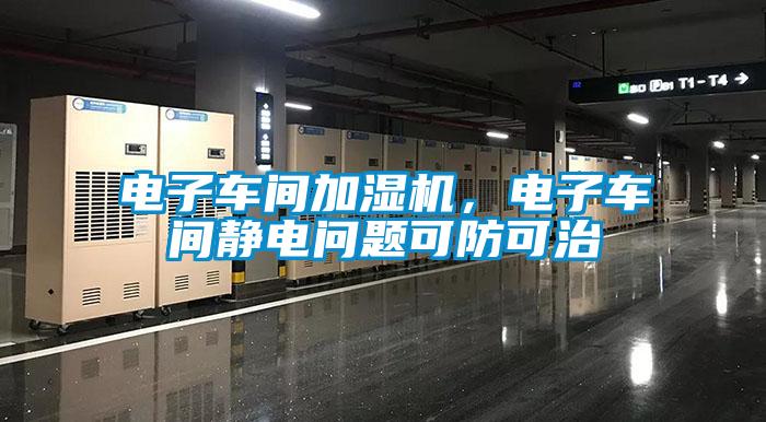 電子車間加濕機(jī)，電子車間靜電問(wèn)題可防可治