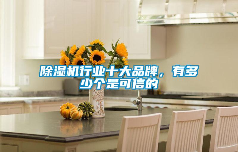 除濕機(jī)行業(yè)十大品牌，有多少個(gè)是可信的