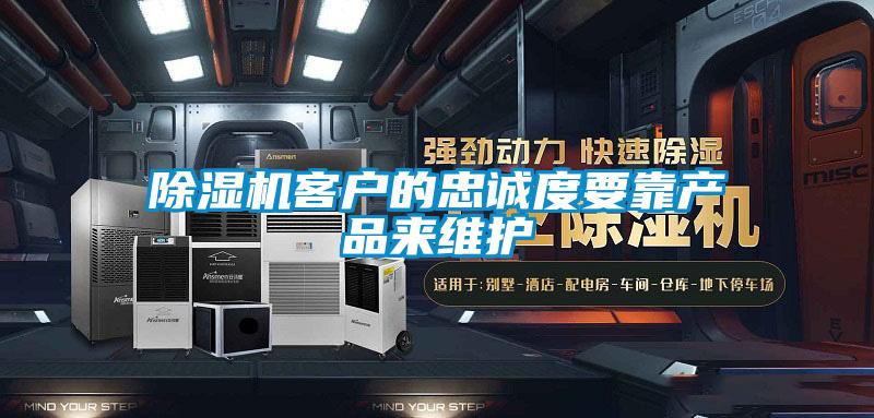 除濕機(jī)客戶的忠誠(chéng)度要靠產(chǎn)品來維護(hù)