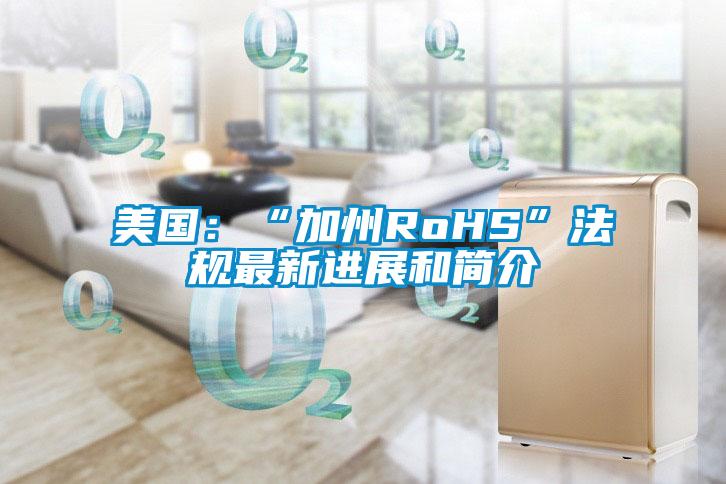 美國：“加州RoHS”法規(guī)最新進展和簡介