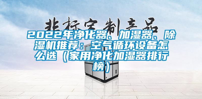 2022年凈化器、加濕器、除濕機推薦：空氣循環設備怎么選（家用凈化加濕器排行榜）