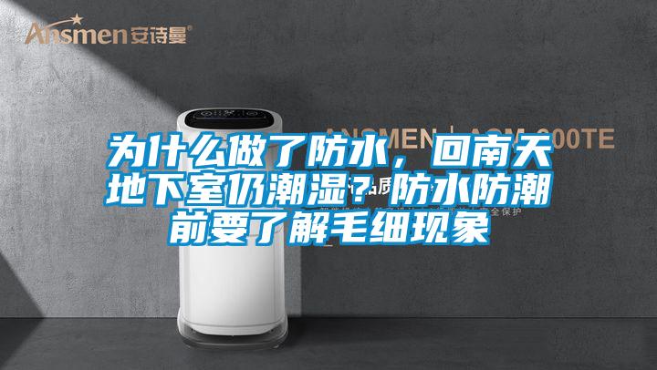 為什么做了防水，回南天地下室仍潮濕？防水防潮前要了解毛細(xì)現(xiàn)象