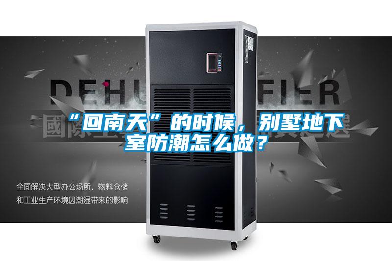 “回南天”的時候，別墅地下室防潮怎么做？