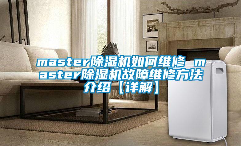 master除濕機(jī)如何維修 master除濕機(jī)故障維修方法介紹【詳解】
