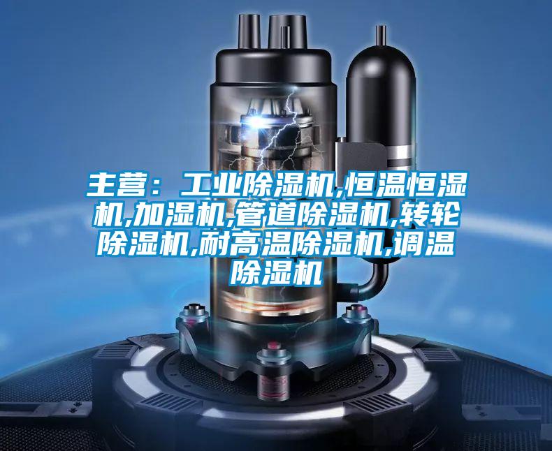 主營(yíng)：工業(yè)除濕機(jī),恒溫恒濕機(jī),加濕機(jī),管道除濕機(jī),轉(zhuǎn)輪除濕機(jī),耐高溫除濕機(jī),調(diào)溫除濕機(jī)