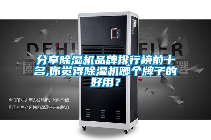 分享除濕機(jī)品牌排行榜前十名,你覺得除濕機(jī)哪個牌子的好用？