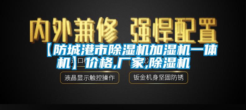 【防城港市除濕機(jī)加濕機(jī)一體機(jī)】?jī)r(jià)格,廠家,除濕機(jī)