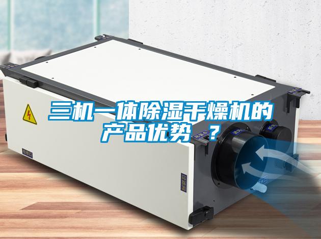 三機(jī)一體除濕干燥機(jī)的產(chǎn)品優(yōu)勢(shì) ？