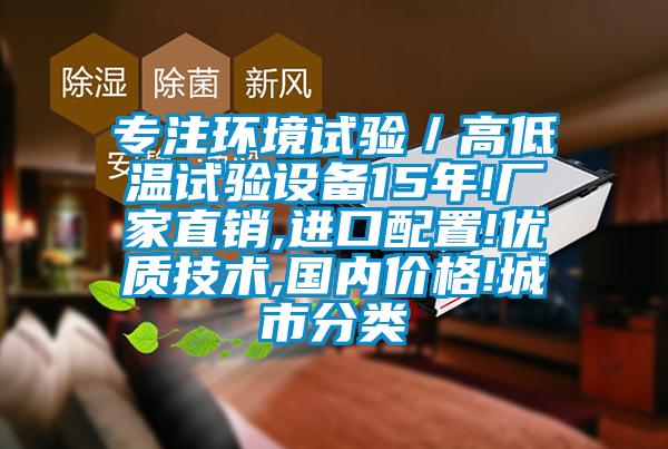 專注環(huán)境試驗(yàn)／高低溫試驗(yàn)設(shè)備15年!廠家直銷,進(jìn)口配置!優(yōu)質(zhì)技術(shù),國(guó)內(nèi)價(jià)格!城市分類
