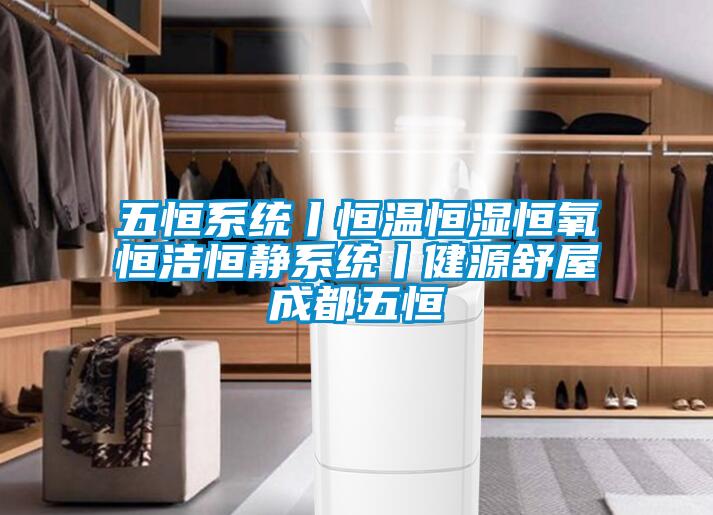 五恒系統(tǒng)丨恒溫恒濕恒氧恒潔恒靜系統(tǒng)丨健源舒屋成都五恒