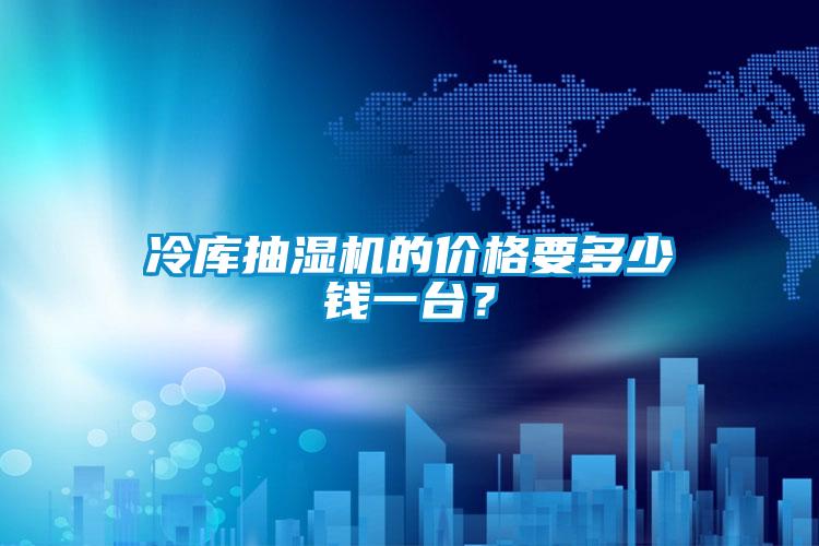 冷庫(kù)抽濕機(jī)的價(jià)格要多少錢一臺(tái)？