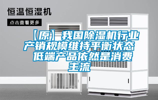 【原】我國除濕機行業產銷規模維持平衡狀態 低端產品依然是消費主流