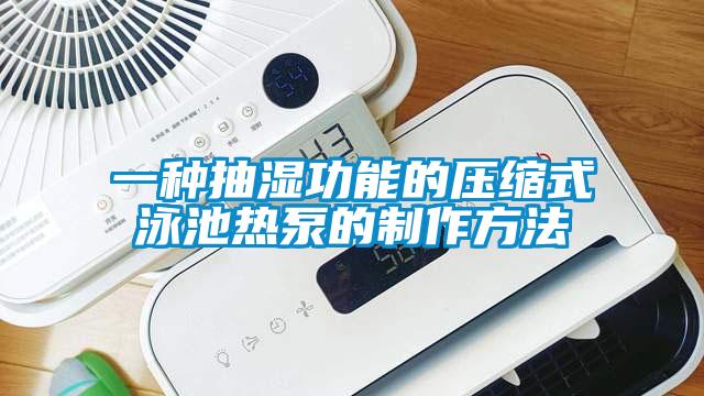 一種抽濕功能的壓縮式泳池?zé)岜玫闹谱鞣椒?/></p>
<p style=