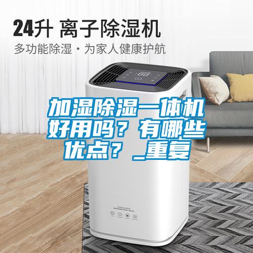 加濕除濕一體機好用嗎？有哪些優點？_重復