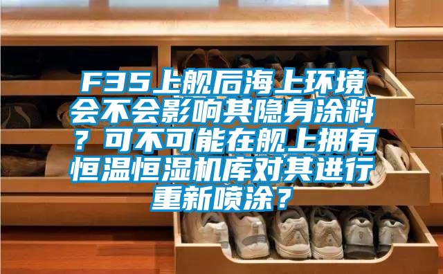 F35上艦后海上環(huán)境會(huì)不會(huì)影響其隱身涂料？可不可能在艦上擁有恒溫恒濕機(jī)庫對(duì)其進(jìn)行重新噴涂？