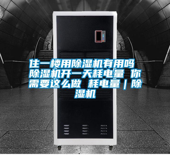 住一樓用除濕機(jī)有用嗎 除濕機(jī)開(kāi)一天耗電量 你需要這么做 耗電量｜除濕機(jī)