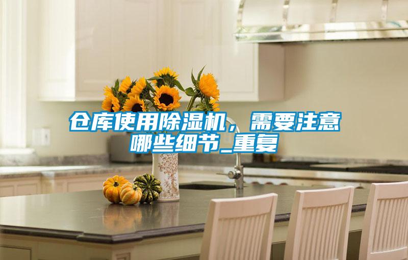 倉庫使用除濕機，需要注意哪些細節_重復